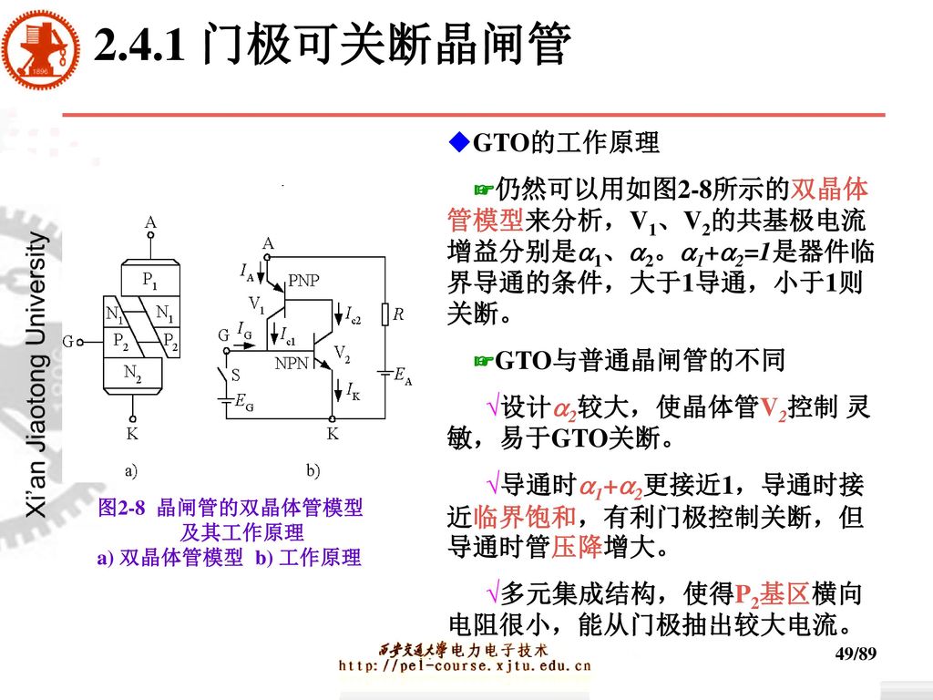 2.4.1 门极可关断晶闸管 ◆GTO的工作原理. ☞仍然可以用如图2-8所示的双晶体管模型来分析，V1、V2的共基极电流增益分别是1、2。1+2=1是器件临界导通的条件，大于1导通，小于1则关断。