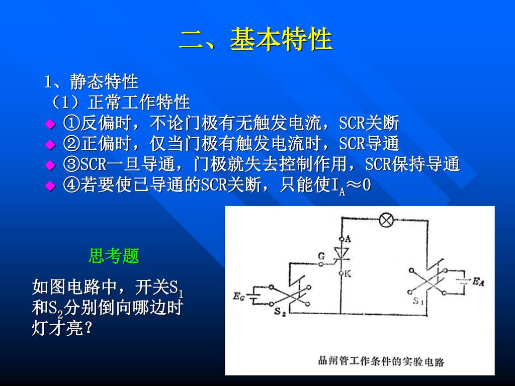 二、基本特性 1、静态特性 （1）正常工作特性 ①反偏时，不论门极有无触发电流，SCR关断 ②正偏时，仅当门极有触发电流时，SCR导通
