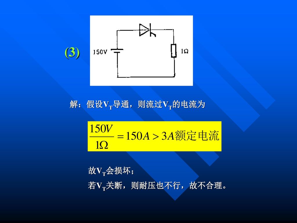 (3) 解：假设VT导通，则流过VT的电流为 故VT会损坏； 若VT关断，则耐压也不行，故不合理。