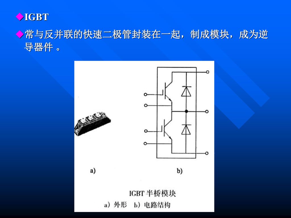 IGBT 常与反并联的快速二极管封装在一起，制成模块，成为逆导器件 。