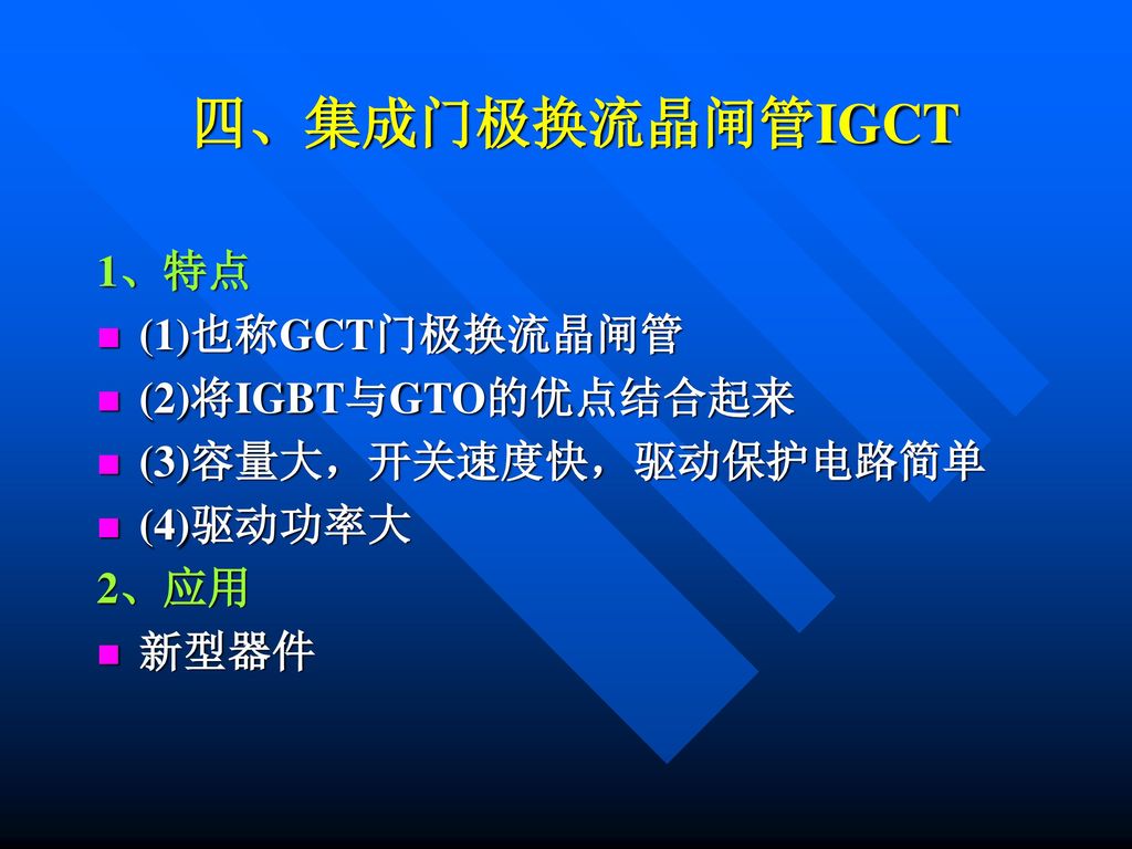 四、集成门极换流晶闸管IGCT 1、特点 (1)也称GCT门极换流晶闸管 (2)将IGBT与GTO的优点结合起来