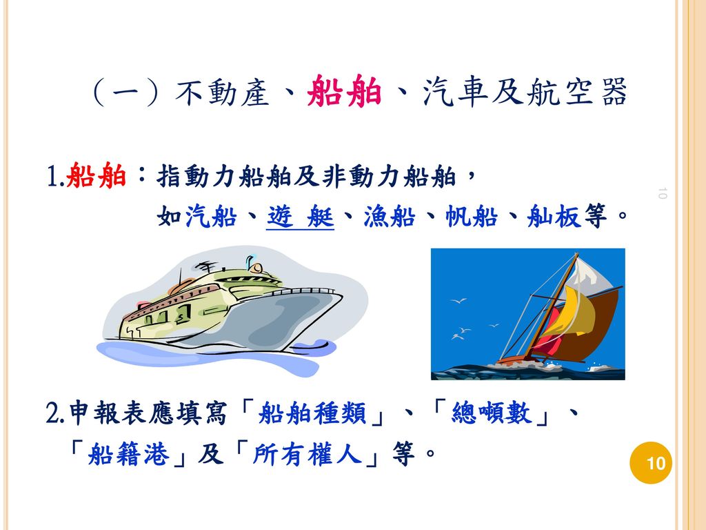 （一）不動產、船舶、汽車及航空器 1.船舶：指動力船舶及非動力船舶， 如汽船、遊 艇、漁船、帆船、舢板等。