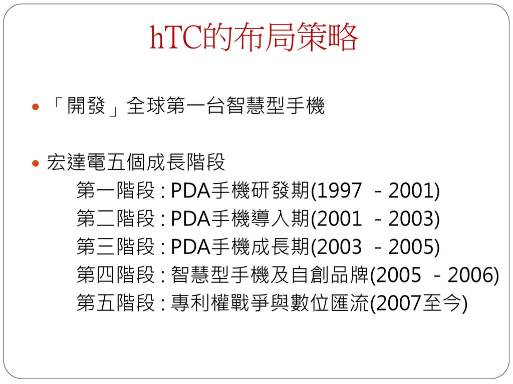 hTC的布局策略 「開發」全球第一台智慧型手機 宏達電五個成長階段 第一階段 : PDA手機研發期(1997 －2001)