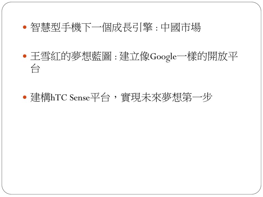 智慧型手機下一個成長引擎 : 中國市場 王雪紅的夢想藍圖 : 建立像Google一樣的開放平 台 建構hTC Sense平台，實現未來夢想第一步