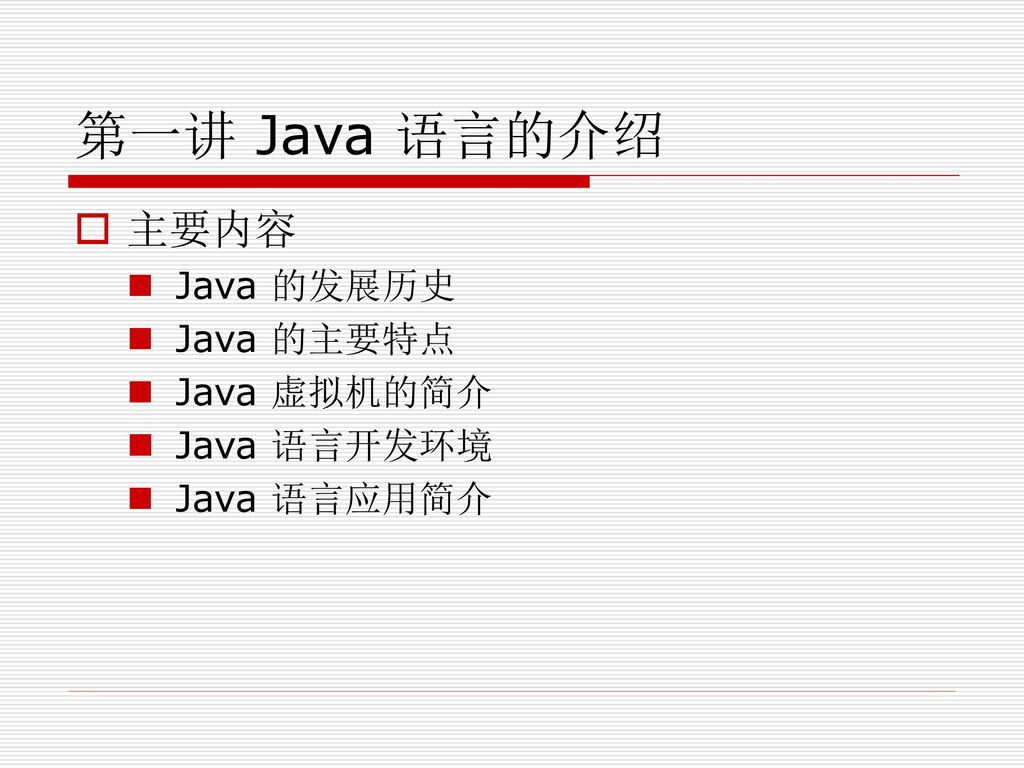 第一讲 Java 语言的介绍 主要内容 Java 的发展历史 Java 的主要特点 Java 虚拟机的简介 Java 语言开发环境