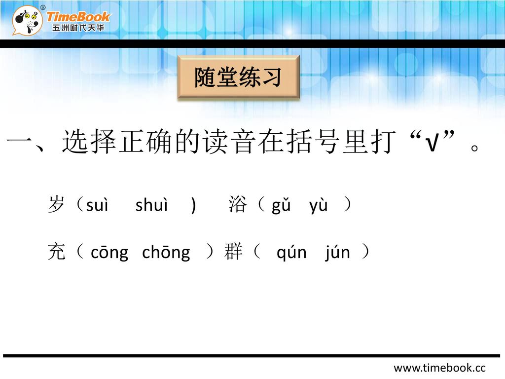 一、选择正确的读音在括号里打 √ 。 随堂练习 岁（suì shuì ) 浴（ gǔ yù ）