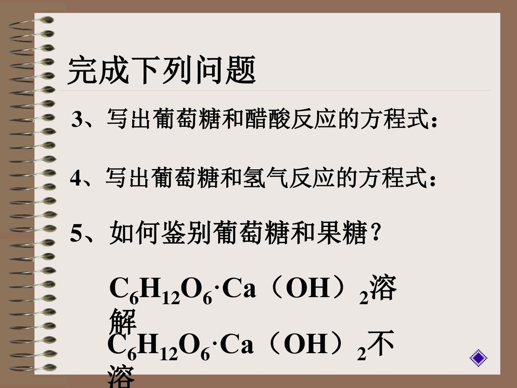完成下列问题 C6H12O6·Ca（OH）2溶解 C6H12O6·Ca（OH）2不溶 5、如何鉴别葡萄糖和果糖？
