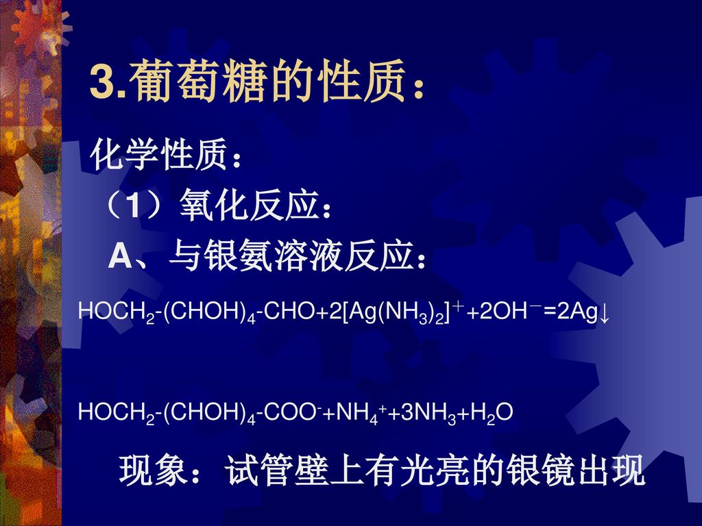 3.葡萄糖的性质： 化学性质： （1）氧化反应： A、与银氨溶液反应： 现象：试管壁上有光亮的银镜出现