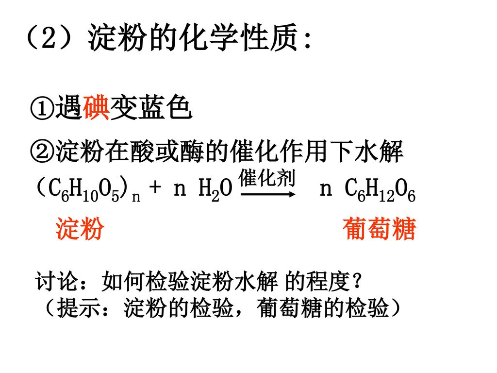 （2）淀粉的化学性质: ①遇碘变蓝色 ②淀粉在酸或酶的催化作用下水解 （C6H10O5)n + n H2O n C6H12O6 淀粉 葡萄糖