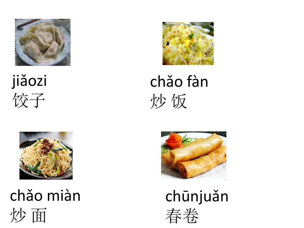 jiǎozi 饺子 chǎo fàn 炒 饭 chǎo miàn 炒 面 chūnjuǎn 春卷