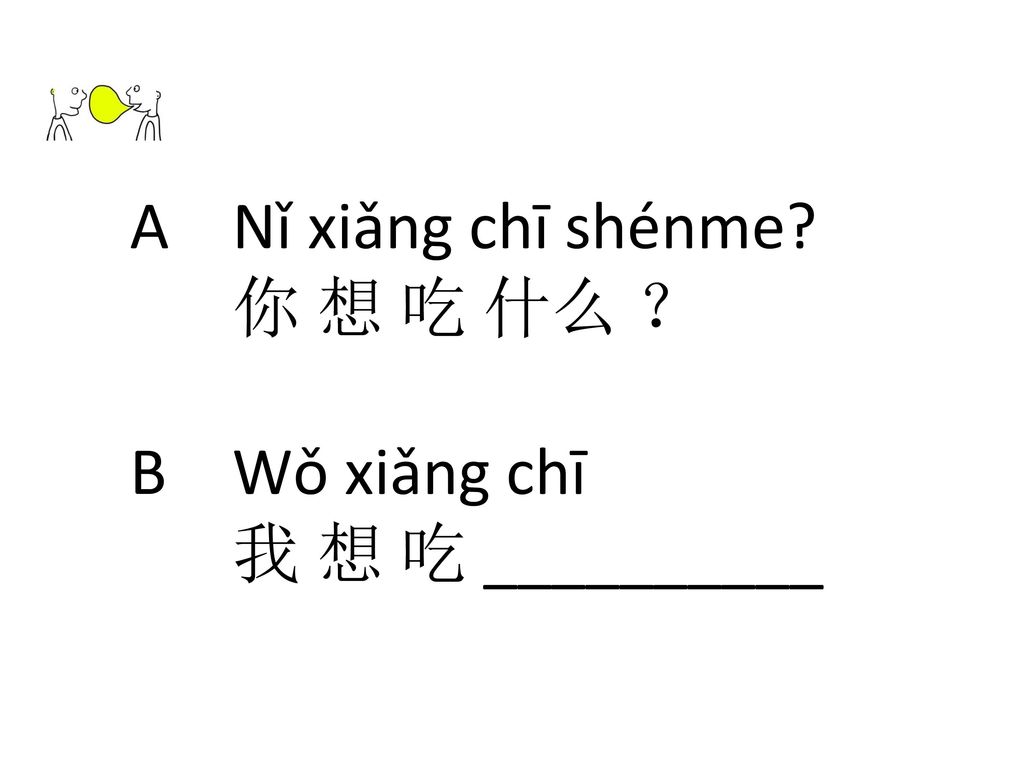 A Nǐ xiǎng chī shénme 你 想 吃 什么 ？ B Wǒ xiǎng chī 我 想 吃 __________