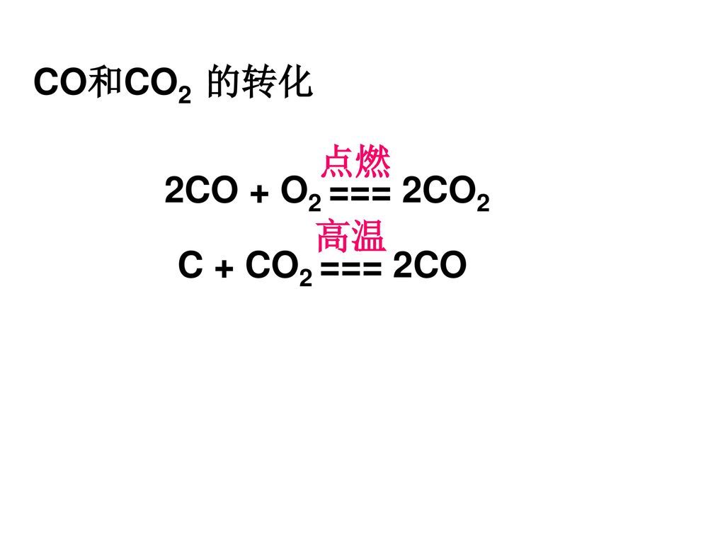 CO和CO2 的转化 2CO + O2 === 2CO2 点燃 C + CO2 === 2CO 高温