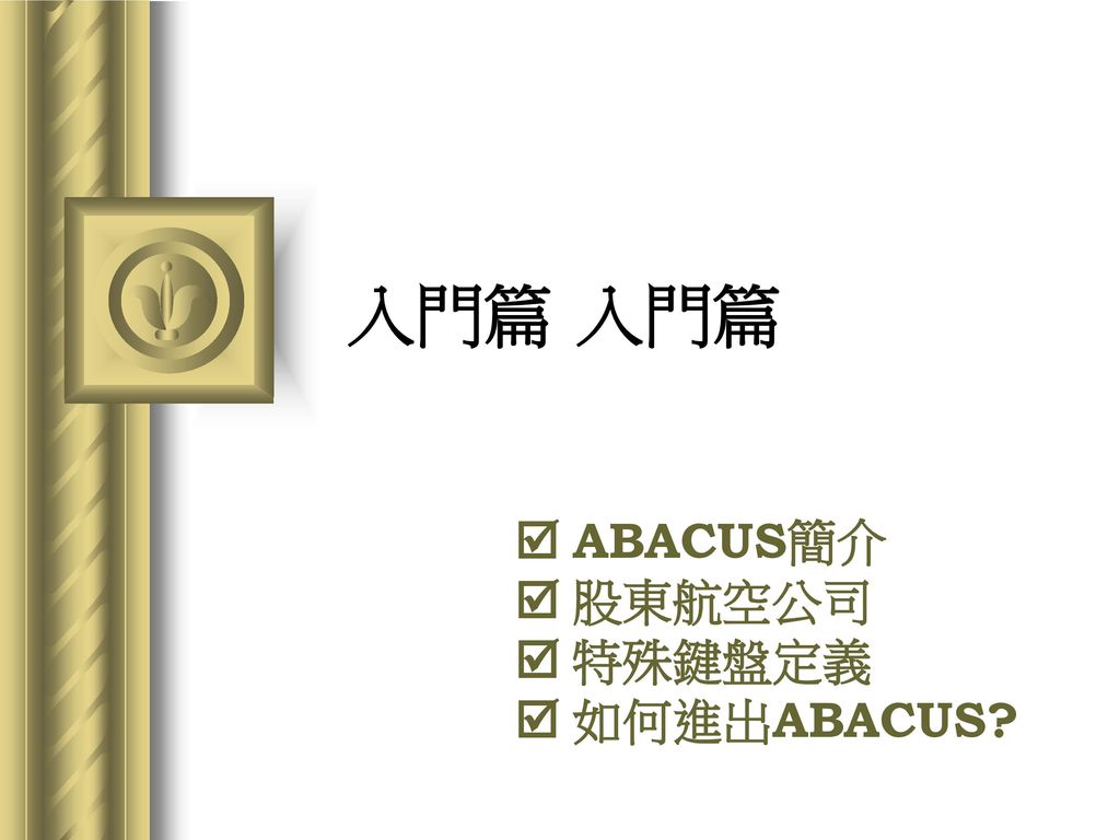 入門篇 入門篇  ABACUS簡介  股東航空公司  特殊鍵盤定義  如何進出ABACUS basic_1am
