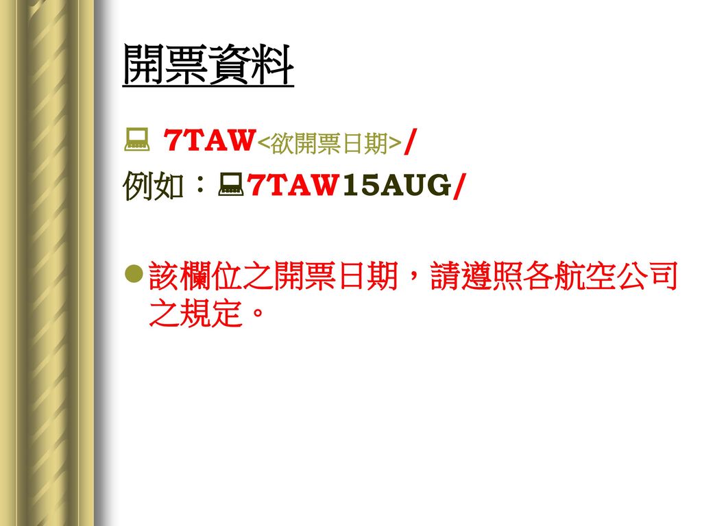 開票資料  7TAW<欲開票日期>/ 例如：7TAW15AUG/ 該欄位之開票日期，請遵照各航空公司之規定。
