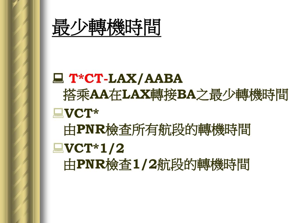 最少轉機時間  T*CT-LAX/AABA 搭乘AA在LAX轉接BA之最少轉機時間 VCT* 由PNR檢查所有航段的轉機時間