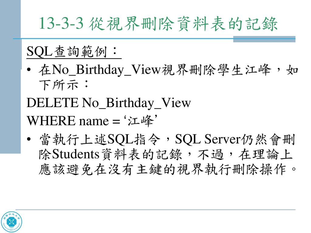 從視界刪除資料表的記錄 SQL查詢範例： 在No_Birthday_View視界刪除學生江峰，如下所示：