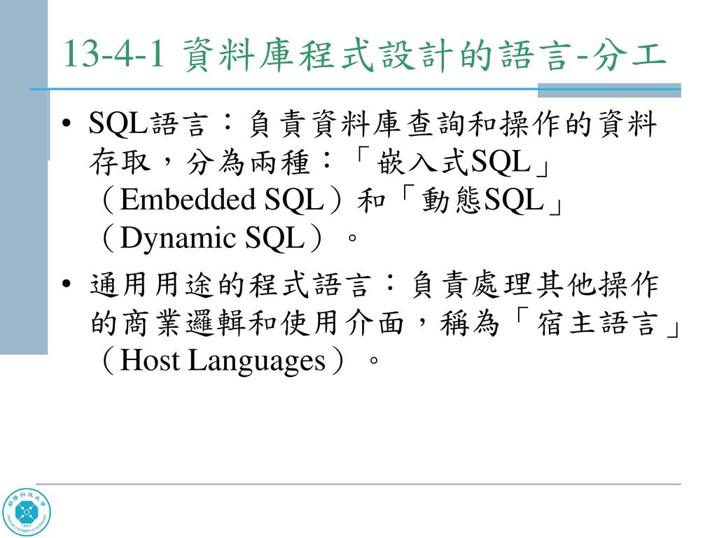 資料庫程式設計的語言-分工 SQL語言：負責資料庫查詢和操作的資料存取，分為兩種：「嵌入式SQL」（Embedded SQL）和「動態SQL」（Dynamic SQL）。 通用用途的程式語言：負責處理其他操作的商業邏輯和使用介面，稱為「宿主語言」（Host Languages）。