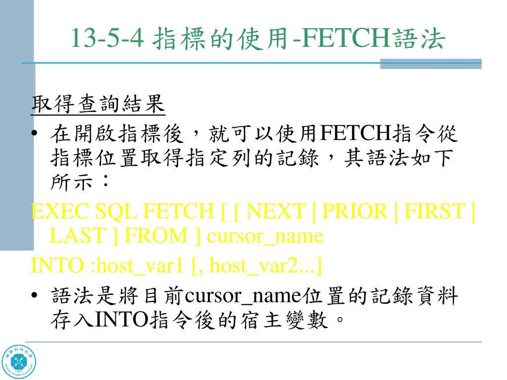 指標的使用-FETCH語法 取得查詢結果 在開啟指標後，就可以使用FETCH指令從指標位置取得指定列的記錄，其語法如下所示：