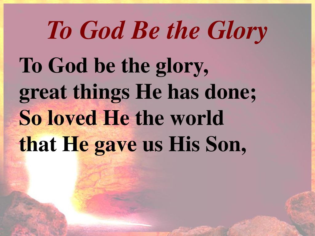 To God Be the Glory To God be the glory, great things He has done;