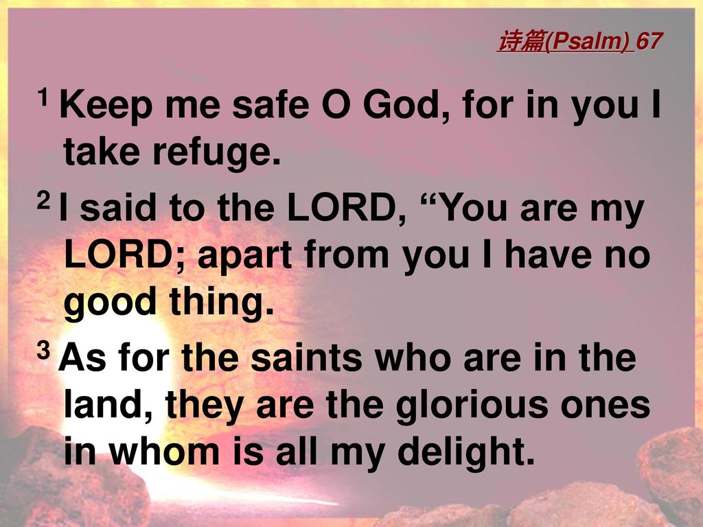 1 Keep me safe O God, for in you I take refuge.