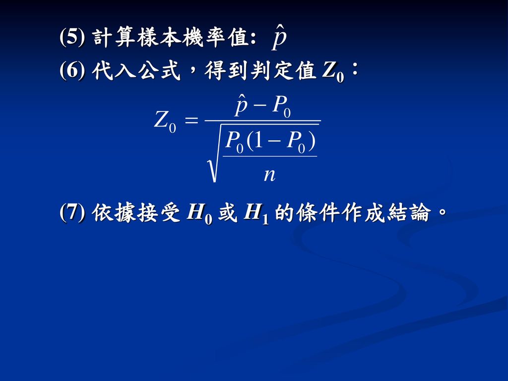 (5) 計算樣本機率值: (6) 代入公式，得到判定值 Z0： (7) 依據接受 H0 或 H1 的條件作成結論。