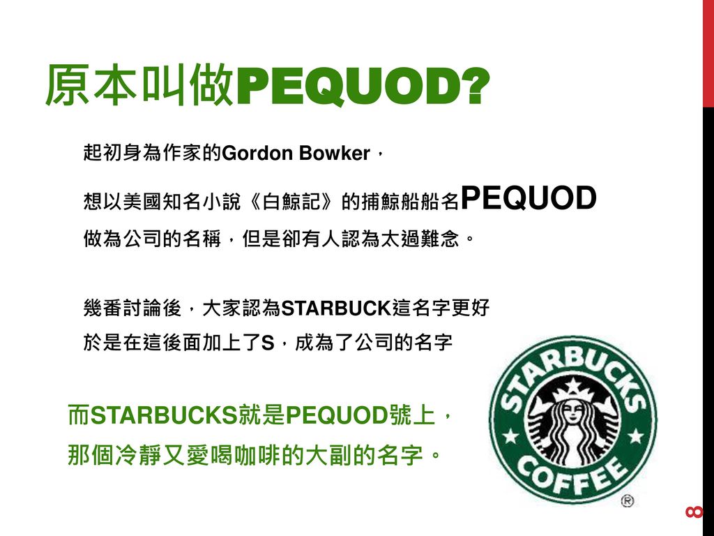 原本叫做Pequod 而STARBUCKS就是PEQUOD號上， 那個冷靜又愛喝咖啡的大副的名字。