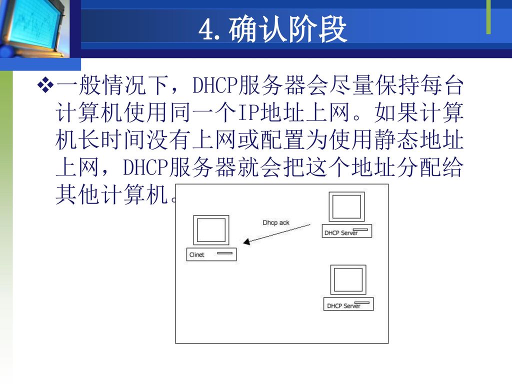 4.确认阶段 一般情况下，DHCP服务器会尽量保持每台计算机使用同一个IP地址上网。如果计算机长时间没有上网或配置为使用静态地址上网，DHCP服务器就会把这个地址分配给其他计算机。