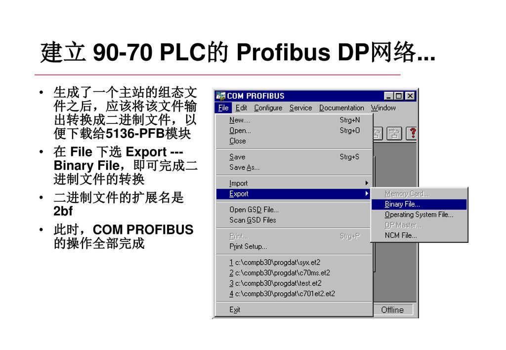 建立 PLC的 Profibus DP网络... 生成了一个主站的组态文 件之后，应该将该文件输 出转换成二进制文件，以 便下载给5136-PFB模块. 在 File 下选 Export --- Binary File，即可完成二 进制文件的转换.