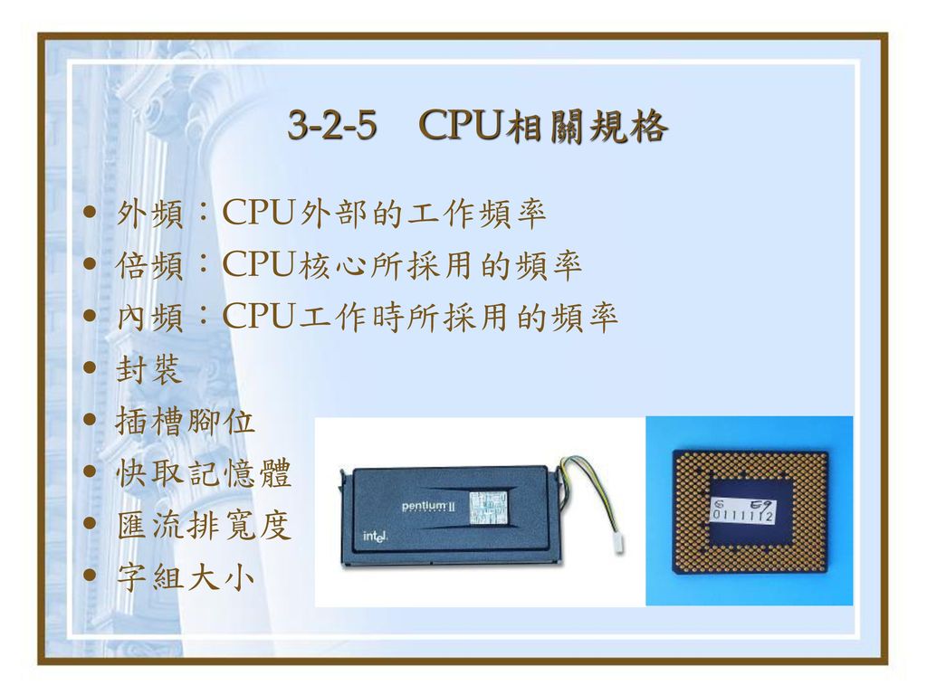 3-2-5 CPU相關規格 外頻：CPU外部的工作頻率 倍頻：CPU核心所採用的頻率 內頻：CPU工作時所採用的頻率 封裝 插槽腳位