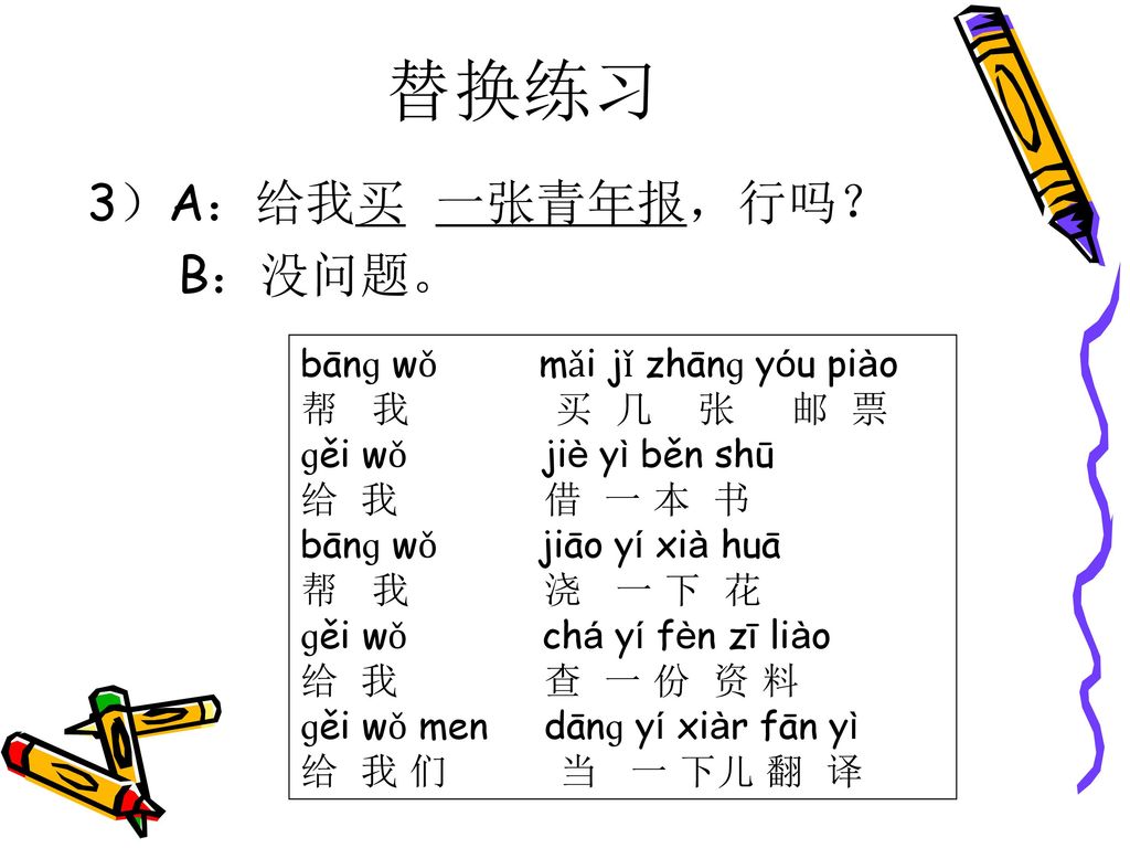 替换练习 3）A：给我买 一张青年报，行吗？ B：没问题。 bānɡ wǒ mǎi jǐ zhānɡ yóu piào