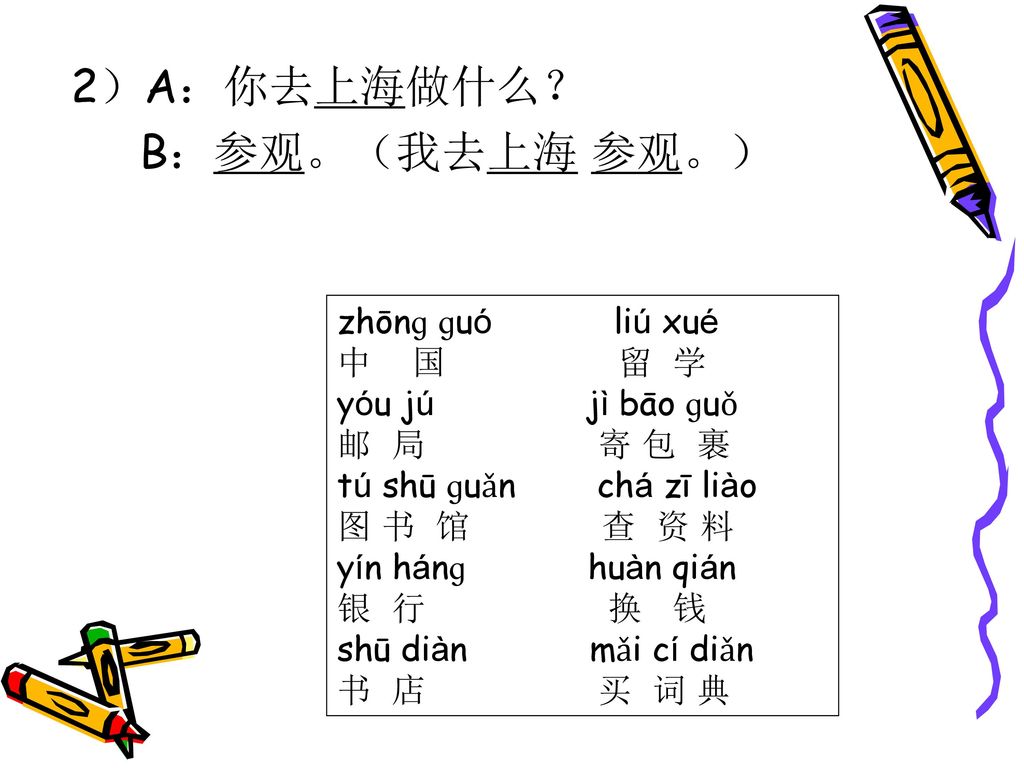 2）A：你去上海做什么？ B：参观。（我去上海 参观。） zhōnɡ ɡuó liú xué 中 国 留 学