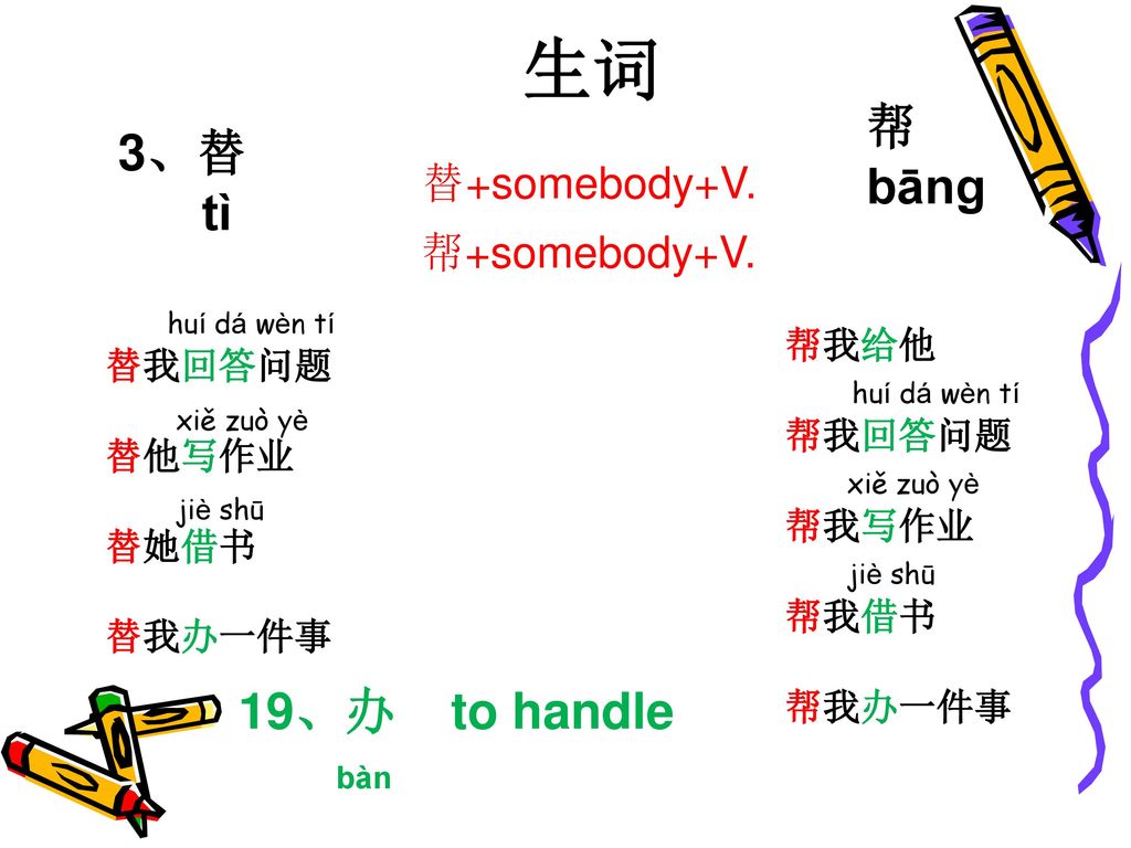 生词 帮 3、替 bānɡ tì 19、办 to handle bàn 替+somebody+V. 帮+somebody+V.