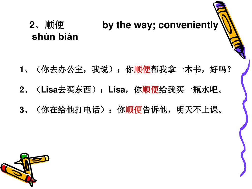2、顺便 by the way; conveniently shùn biàn