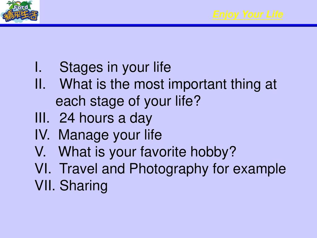 Stages in your life What is the most important thing at each stage of your life 24 hours a day. IV. Manage your life.