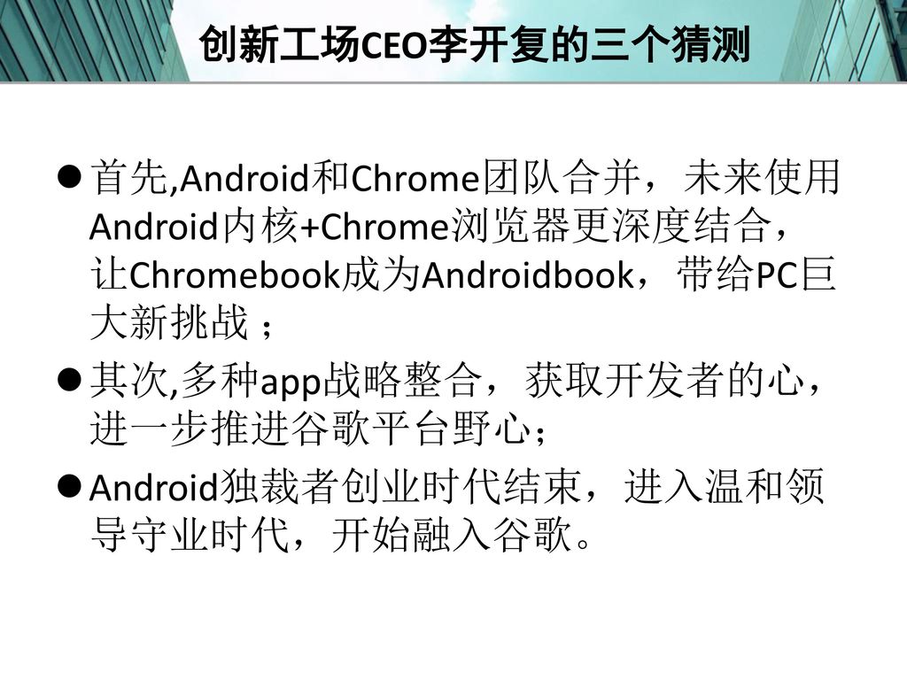 创新工场CEO李开复的三个猜测 首先,Android和Chrome团队合并，未来使用 Android内核+Chrome浏览器更深度结合，让Chromebook成为Androidbook，带给PC巨大新挑战 ；
