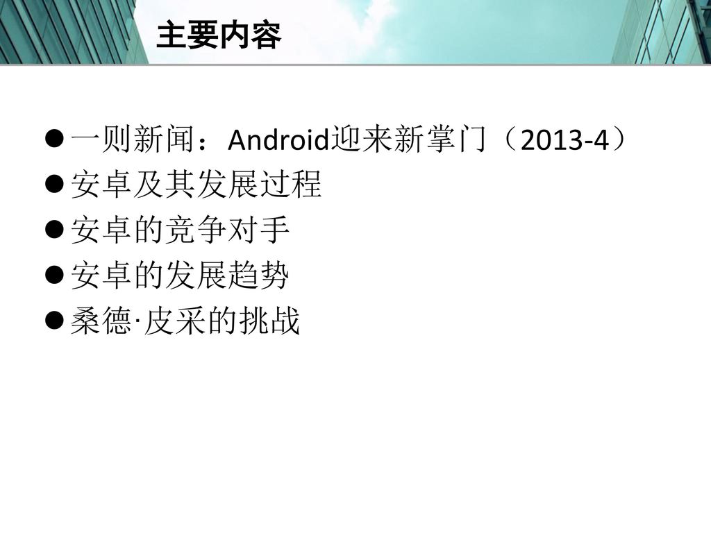 主要内容 一则新闻：Android迎来新掌门（2013-4） 安卓及其发展过程 安卓的竞争对手 安卓的发展趋势 桑德·皮采的挑战