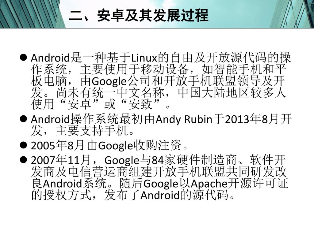 二、安卓及其发展过程 Android是一种基于Linux的自由及开放源代码的操作系统，主要使用于移动设备，如智能手机和平板电脑，由Google公司和开放手机联盟领导及开发。尚未有统一中文名称，中国大陆地区较多人使用 安卓 或 安致 。