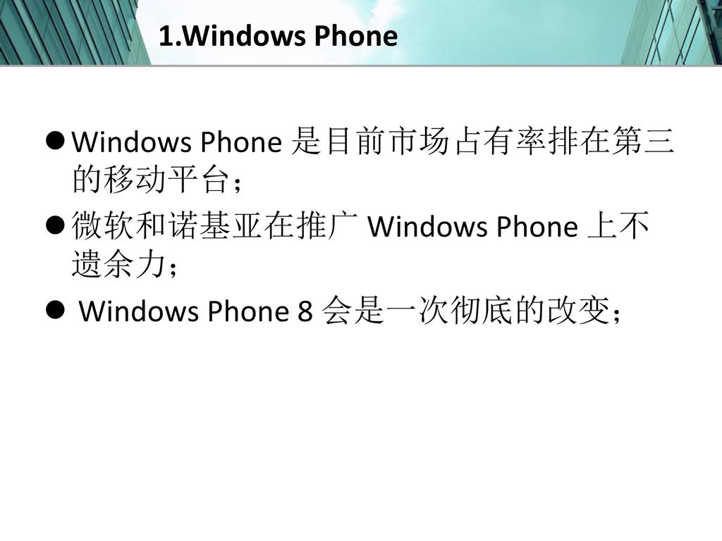 1.Windows Phone Windows Phone 是目前市场占有率排在第三的移动平台； 微软和诺基亚在推广 Windows Phone 上不遗余力； Windows Phone 8 会是一次彻底的改变；