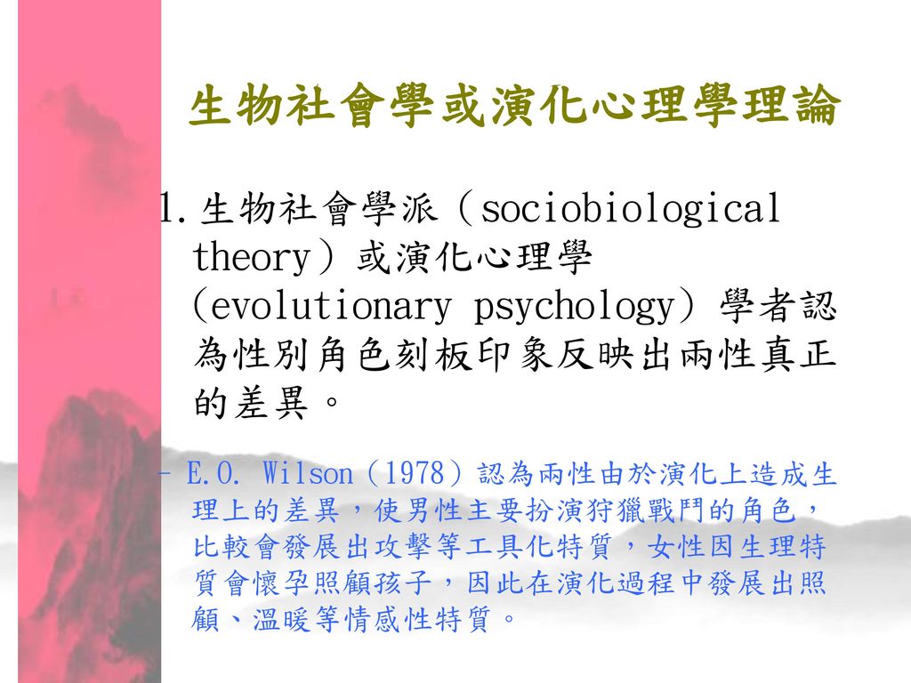 生物社會學或演化心理學理論 1.生物社會學派（sociobiological theory）或演化心理學 (evolutionary psychology) 學者認為性別角色刻板印象反映出兩性真正的差異。