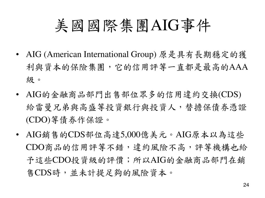 美國國際集團AIG事件 AIG (American International Group) 原是具有長期穩定的獲利與資本的保險集團，它的信用評等一直都是最高的AAA級。