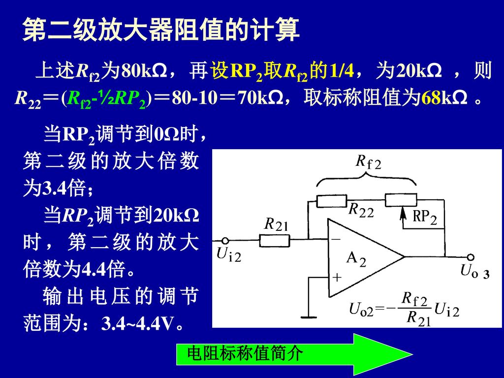 第二级放大器阻值的计算 上述Rf2为80kΩ，再设RP2取Rf2的1/4，为20kΩ ，则R22＝(Rf2-½RP2)＝80-10＝70kΩ，取标称阻值为68kΩ 。 当RP2调节到0Ω时，第二级的放大倍数为3.4倍；