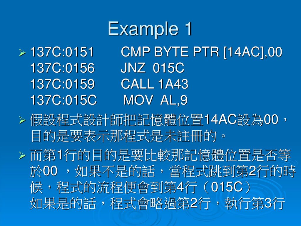 Example 1 137C:0151 CMP BYTE PTR [14AC],00 137C:0156 JNZ 015C 137C:0159 CALL 1A43 137C:015C MOV AL,9.