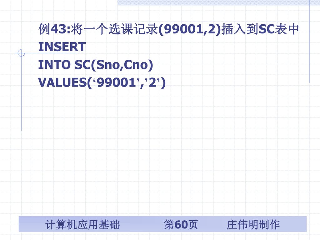 例43:将一个选课记录(99001,2)插入到SC表中 INSERT INTO SC(Sno,Cno) VALUES(‘99001’,’2’)