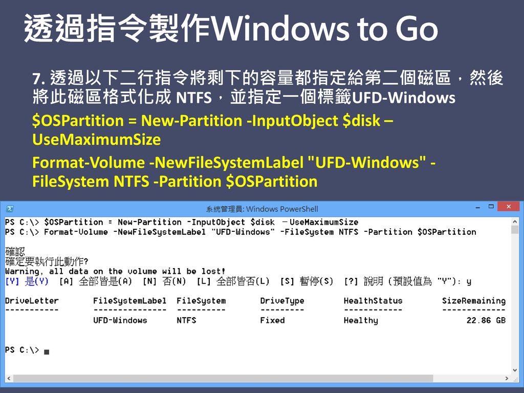 透過指令製作Windows to Go 7. 透過以下二行指令將剩下的容量都指定給第二個磁區，然後將此磁區格式化成 NTFS，並指定一個標籤UFD-Windows. $OSPartition = New-Partition -InputObject $disk –UseMaximumSize.