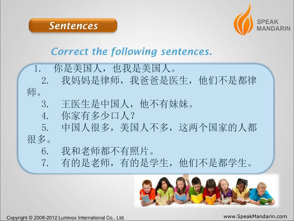Sentences Correct the following sentences. 1. 你是美国人，也我是美国人。 2. 我妈妈是律师，我爸爸是医生，他们不是都律师。 3. 王医生是中国人，他不有妹妹。