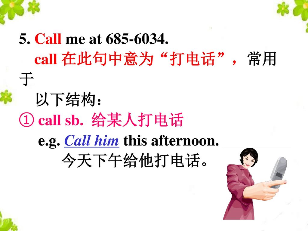 5. Call me at call 在此句中意为 打电话 ，常用于. 以下结构： ① call sb. 给某人打电话. e.g. Call him this afternoon.