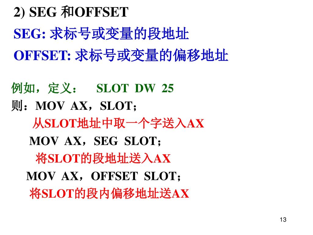 SEG 和OFFSET SEG: 求标号或变量的段地址 OFFSET: 求标号或变量的偏移地址 例如，定义： SLOT DW 25