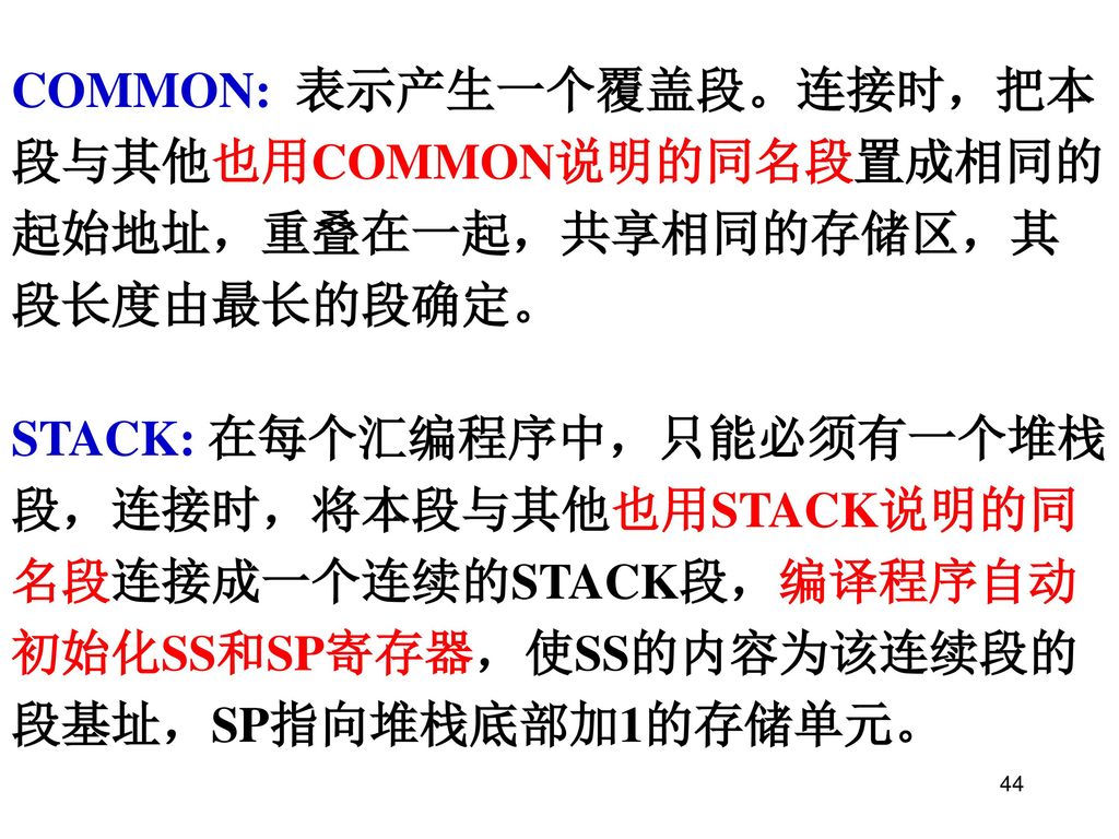 COMMON: 表示产生一个覆盖段。连接时，把本段与其他也用COMMON说明的同名段置成相同的起始地址，重叠在一起，共享相同的存储区，其段长度由最长的段确定。