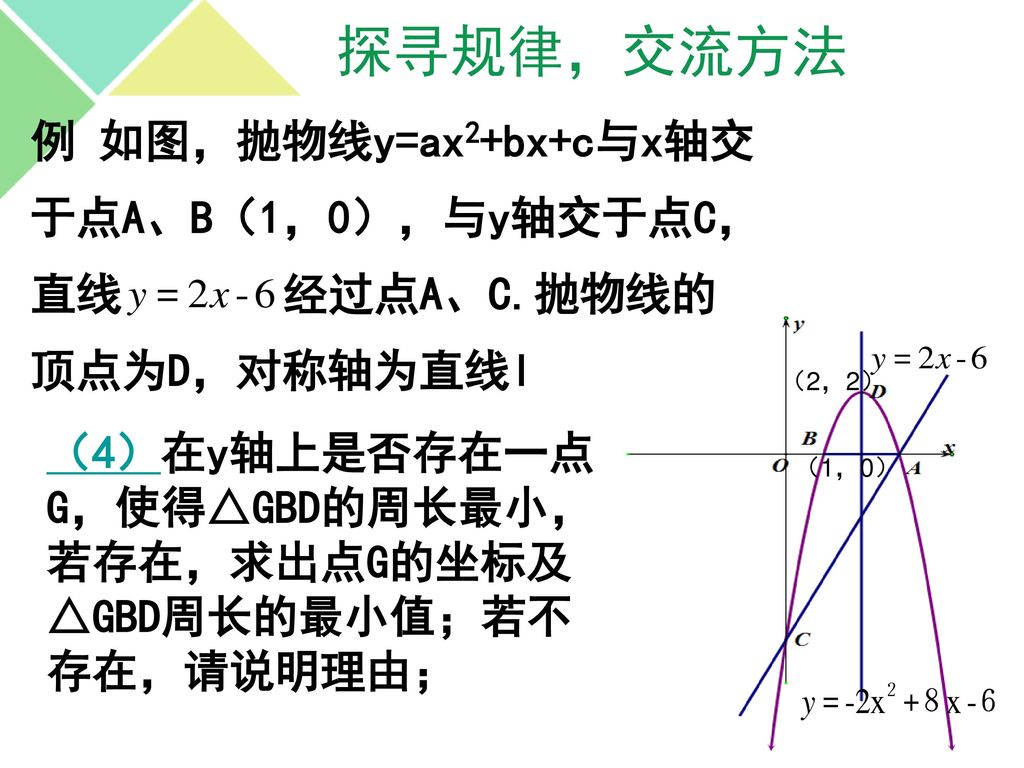 探寻规律，交流方法 例 如图，抛物线y=ax2+bx+c与x轴交 于点A、B（1，0），与y轴交于点C， 直线 经过点A、C.抛物线的 顶点为D，对称轴为直线l （2，2）