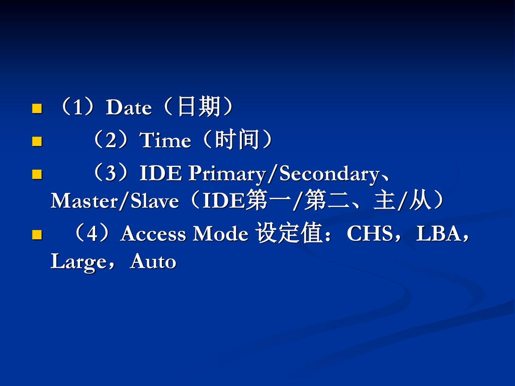 （1）Date（日期） （2）Time（时间） （3）IDE Primary/Secondary、Master/Slave（IDE第一/第二、主/从） （4）Access Mode 设定值：CHS，LBA，Large，Auto.